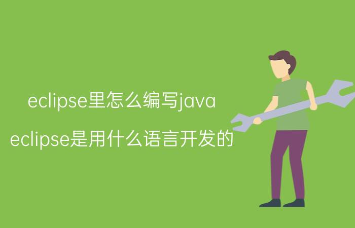 eclipse里怎么编写java eclipse是用什么语言开发的？